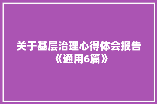 关于基层治理心得体会报告《通用6篇》 承诺书 关于基层治理心得体会报告《通用6篇》 承诺书