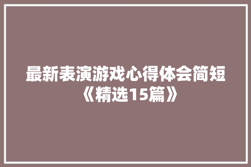 最新表演游戏心得体会简短《精选15篇》 毕业设计