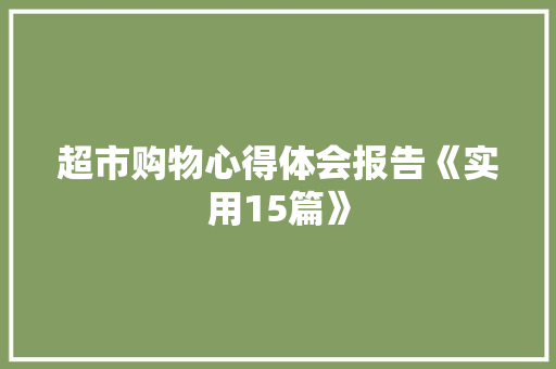 超市购物心得体会报告《实用15篇》 公证书