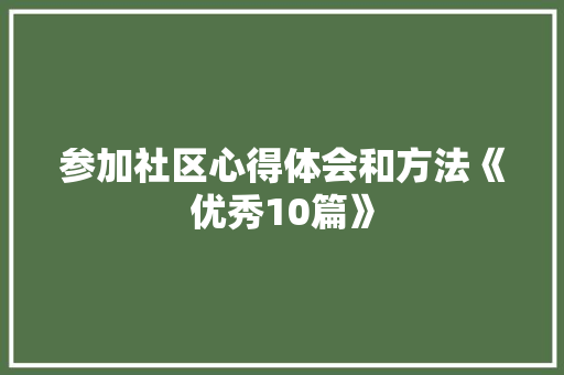 参加社区心得体会和方法《优秀10篇》 论文