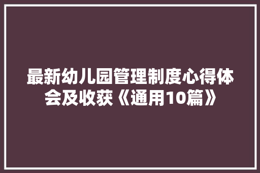 最新幼儿园管理制度心得体会及收获《通用10篇》 条剧书信