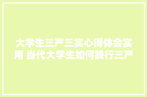 大学生三严三实心得体会实用 当代大学生如何践行三严三实《6篇》 英文简历