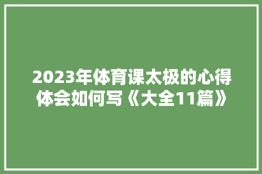 2023年体育课太极的心得体会如何写《大全11篇》 个人写作