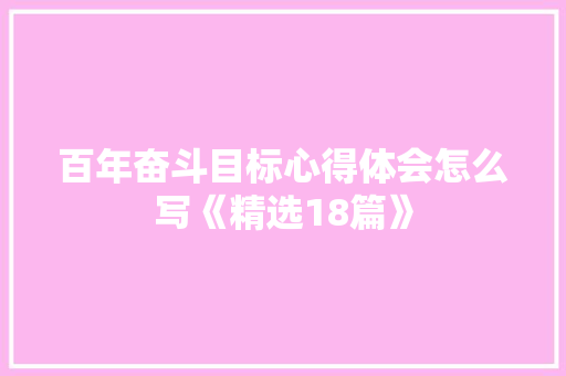 百年奋斗目标心得体会怎么写《精选18篇》 个人简历