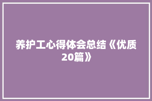 养护工心得体会总结《优质20篇》 策划方案