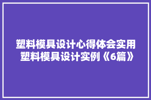 塑料模具设计心得体会实用 塑料模具设计实例《6篇》 表扬书