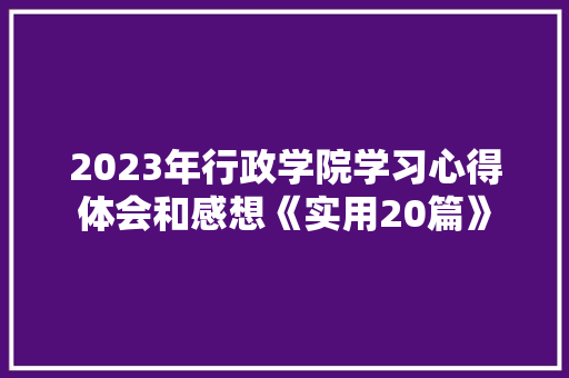 2023年行政学院学习心得体会和感想《实用20篇》 文秘写作