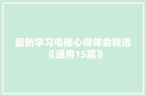 最新学习电梯心得体会精选《通用15篇》 个人简历
