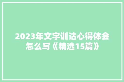 2023年文字训诂心得体会怎么写《精选15篇》 个人简历