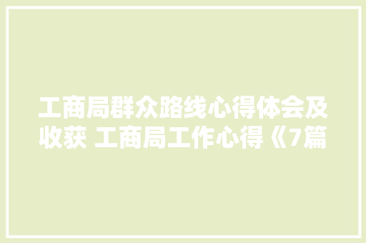 工商局群众路线心得体会及收获 工商局工作心得《7篇》 计算机论文