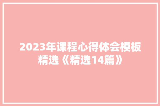 2023年课程心得体会模板精选《精选14篇》 面试技巧