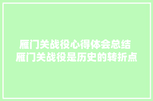 雁门关战役心得体会总结 雁门关战役是历史的转折点《三篇》 表扬书