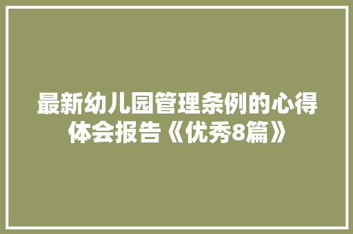 最新幼儿园管理条例的心得体会报告《优秀8篇》 简历