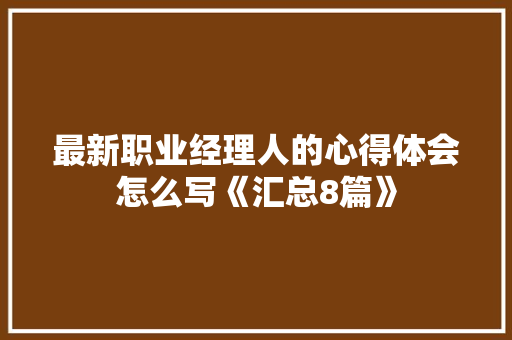 最新职业经理人的心得体会怎么写《汇总8篇》 论文