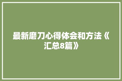 最新磨刀心得体会和方法《汇总8篇》 办公写作