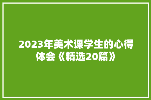 2023年美术课学生的心得体会《精选20篇》 毕业设计