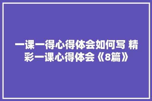 一课一得心得体会如何写 精彩一课心得体会《8篇》 策划方案