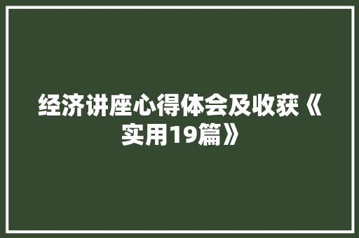 经济讲座心得体会及收获《实用19篇》 论文