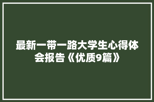 最新一带一路大学生心得体会报告《优质9篇》 公证书