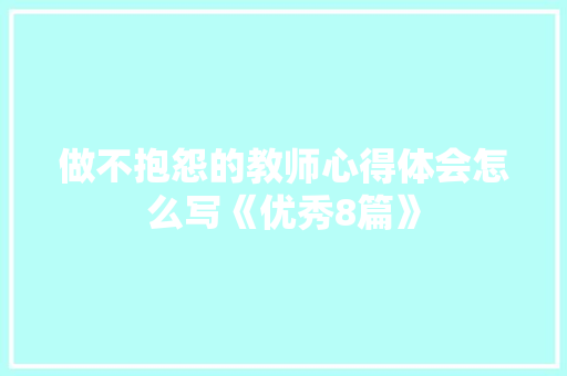 做不抱怨的教师心得体会怎么写《优秀8篇》 计算机论文