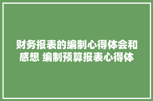 财务报表的编制心得体会和感想 编制预算报表心得体会《7篇》 管理论文