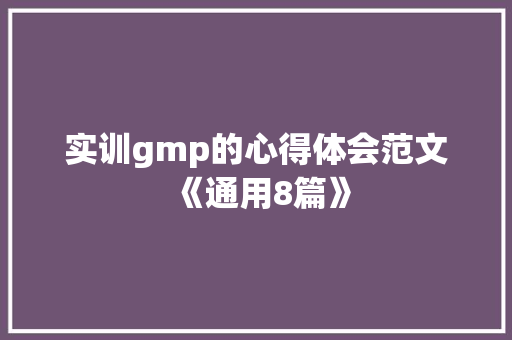 实训gmp的心得体会范文《通用8篇》 教育论文
