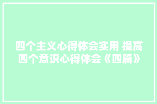 四个主义心得体会实用 提高四个意识心得体会《四篇》 担保书