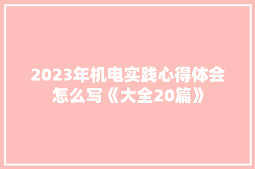 2023年机电实践心得体会怎么写《大全20篇》 表扬书