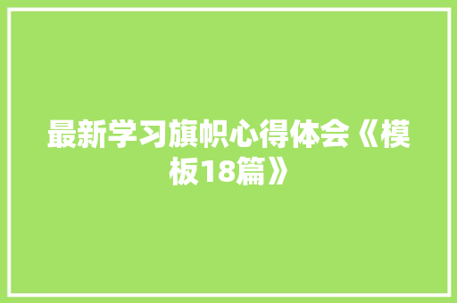 最新学习旗帜心得体会《模板18篇》 教育论文