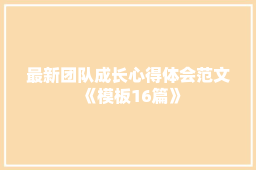 最新团队成长心得体会范文《模板16篇》 面试技巧