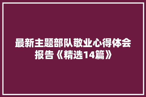 最新主题部队敬业心得体会报告《精选14篇》 计算机论文