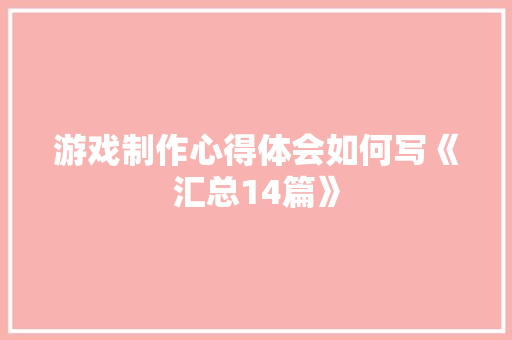 游戏制作心得体会如何写《汇总14篇》 担保书