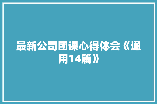 最新公司团课心得体会《通用14篇》 简历资料
