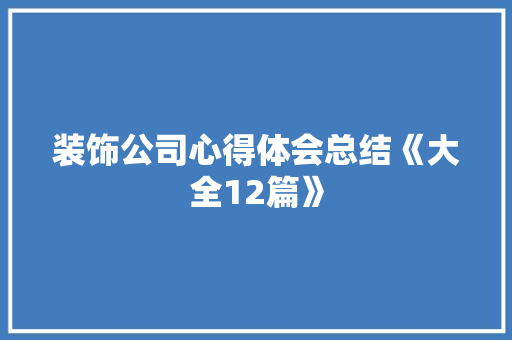 装饰公司心得体会总结《大全12篇》 个人简历