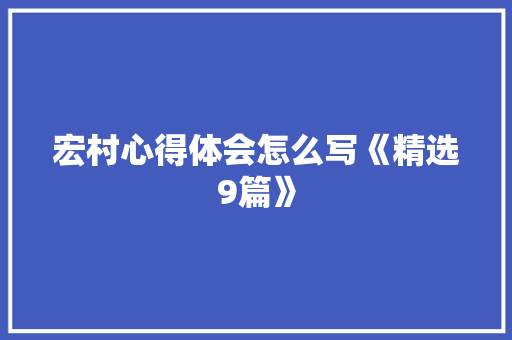 宏村心得体会怎么写《精选9篇》 办公写作
