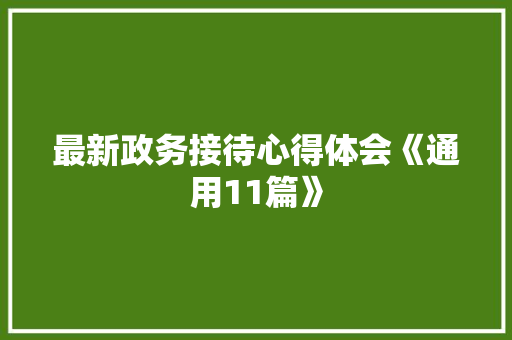 最新政务接待心得体会《通用11篇》 个人简历