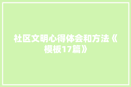 社区文明心得体会和方法《模板17篇》 面试技巧
