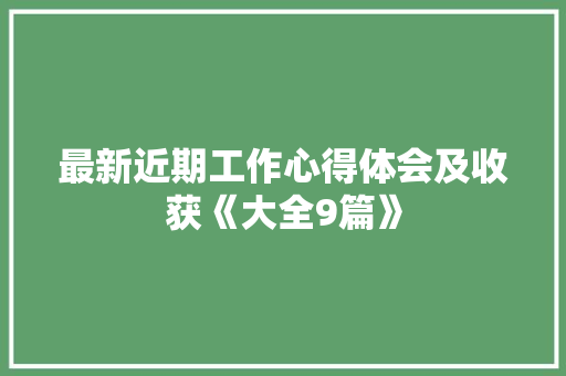 最新近期工作心得体会及收获《大全9篇》 计算机论文