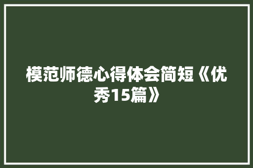 模范师德心得体会简短《优秀15篇》 表扬书