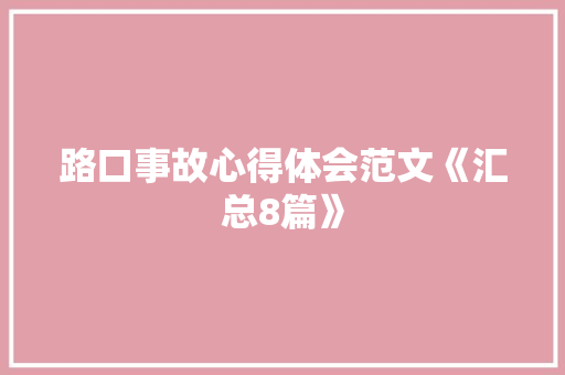 路口事故心得体会范文《汇总8篇》 条剧书信