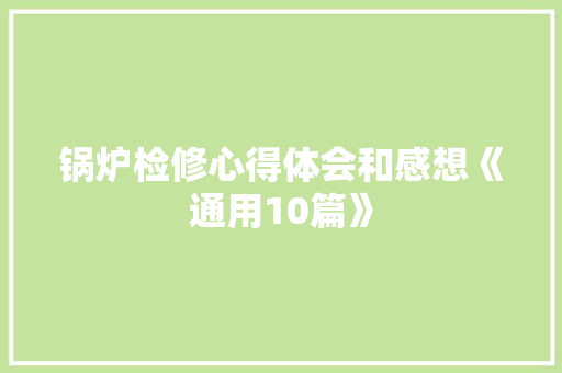 锅炉检修心得体会和感想《通用10篇》 公证书