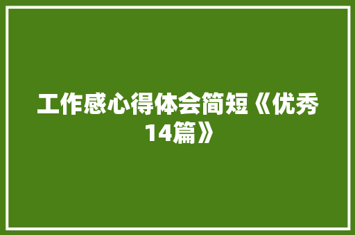 工作感心得体会简短《优秀14篇》 毕业设计