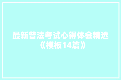 最新普法考试心得体会精选《模板14篇》 个人写作