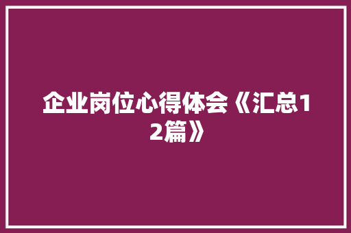 企业岗位心得体会《汇总12篇》 条剧书信