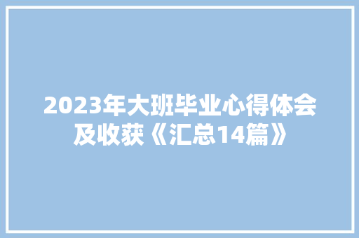 2023年大班毕业心得体会及收获《汇总14篇》 简历
