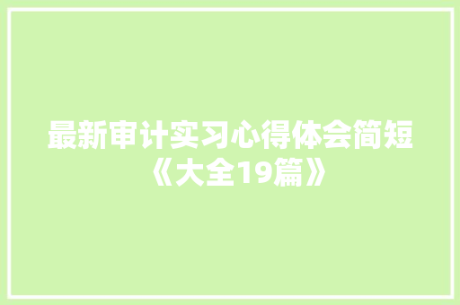 最新审计实习心得体会简短《大全19篇》 简历资料 最新审计实习心得体会简短《大全19篇》 简历资料