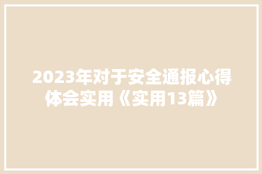 2023年对于安全通报心得体会实用《实用13篇》 策划方案
