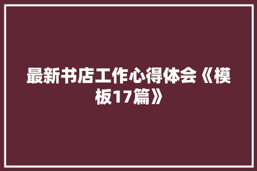 最新书店工作心得体会《模板17篇》 毕业设计
