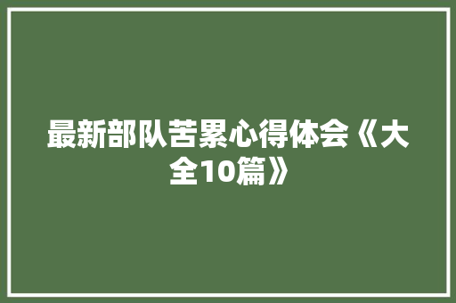 最新部队苦累心得体会《大全10篇》 策划方案
