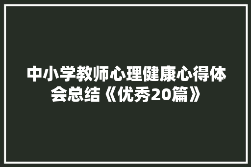 中小学教师心理健康心得体会总结《优秀20篇》 计算机论文